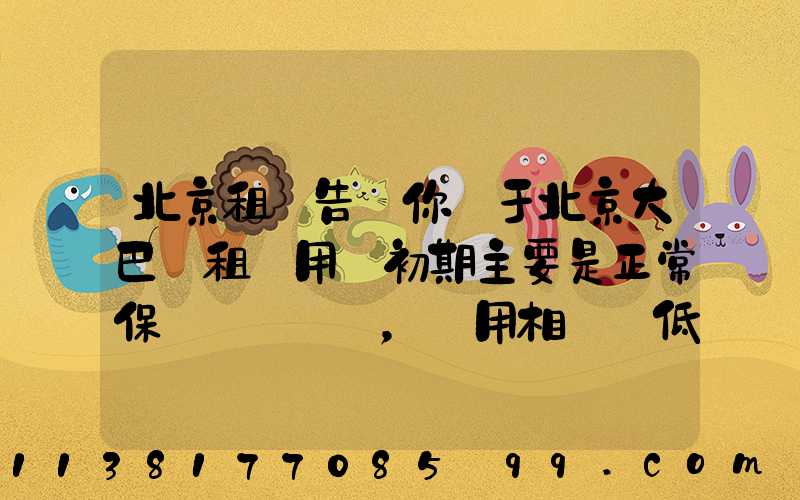 北京租車告訴你關于北京大巴車租賃用車初期主要是正常保養，費用相對較低